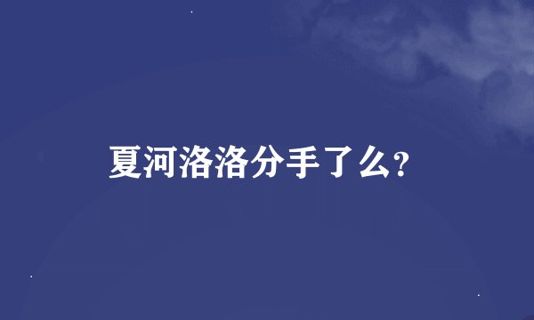 夏河洛洛分手了么？