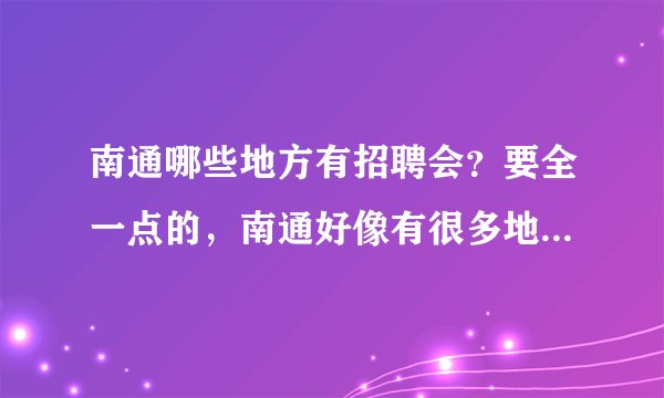南通哪些地方有招聘会？要全一点的，南通好像有很多地方有，知道的说下