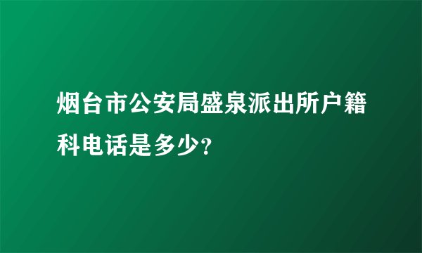 烟台市公安局盛泉派出所户籍科电话是多少？