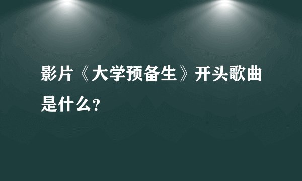 影片《大学预备生》开头歌曲是什么？