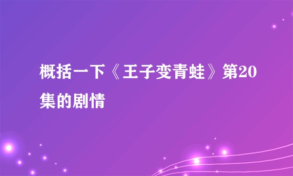 概括一下《王子变青蛙》第20集的剧情