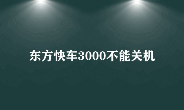东方快车3000不能关机