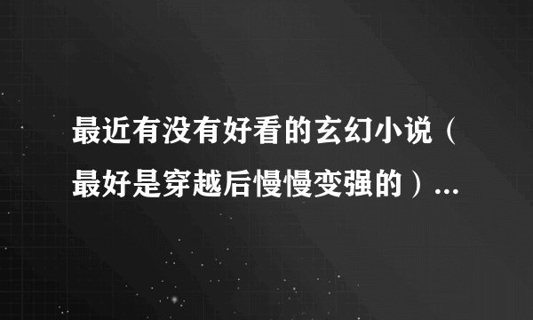 最近有没有好看的玄幻小说（最好是穿越后慢慢变强的）或网游小说（要YY的）