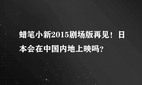 蜡笔小新2015剧场版再见！日本会在中国内地上映吗？