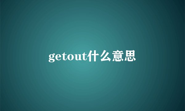 getout什么意思