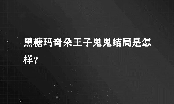 黑糖玛奇朵王子鬼鬼结局是怎样？