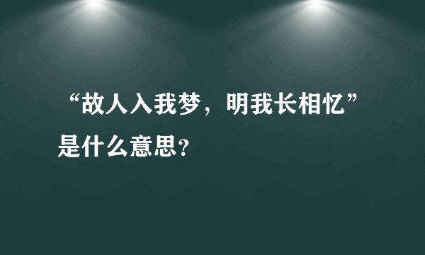 “故人入我梦，明我长相忆”是什么意思？