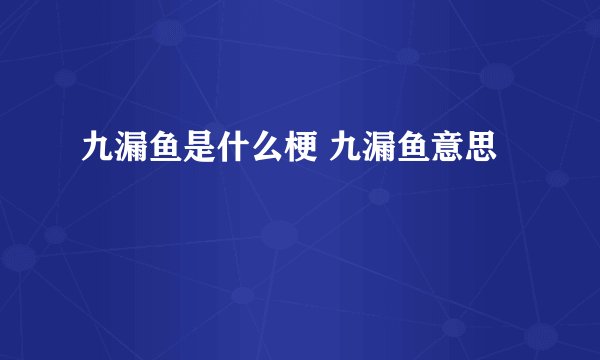 九漏鱼是什么梗 九漏鱼意思