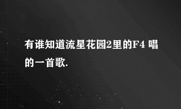 有谁知道流星花园2里的F4 唱的一首歌.