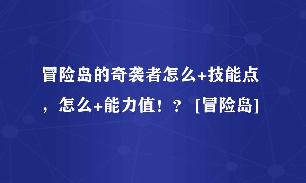 冒险岛的奇袭者怎么+技能点，怎么+能力值！？ [冒险岛]