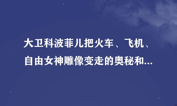 大卫科波菲儿把火车、飞机、自由女神雕像变走的奥秘和原理是什么？