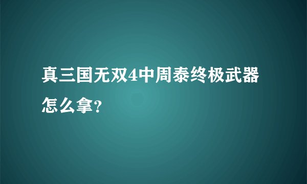 真三国无双4中周泰终极武器怎么拿？