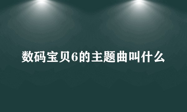 数码宝贝6的主题曲叫什么