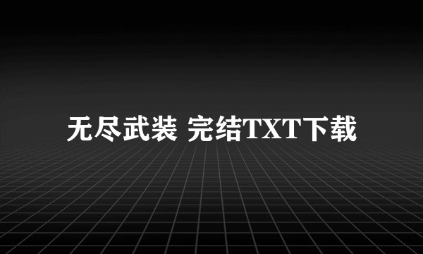 无尽武装 完结TXT下载