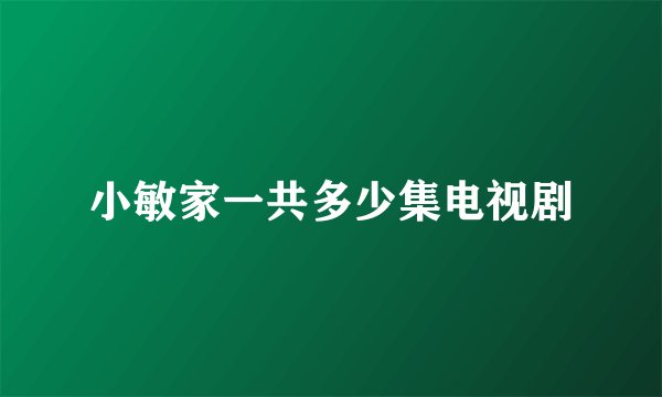 小敏家一共多少集电视剧