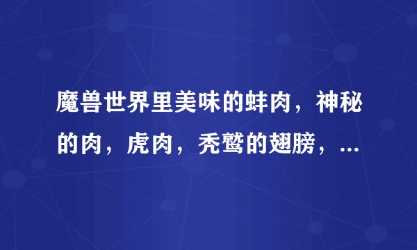 魔兽世界里美味的蚌肉，神秘的肉，虎肉，秃鹫的翅膀，嫩狼肉能做什么食物！