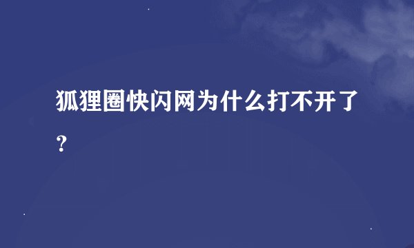 狐狸圈快闪网为什么打不开了？