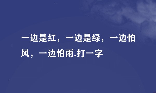 一边是红，一边是绿，一边怕风，一边怕雨.打一字