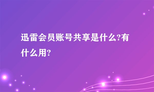 迅雷会员账号共享是什么?有什么用?