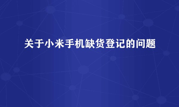 关于小米手机缺货登记的问题