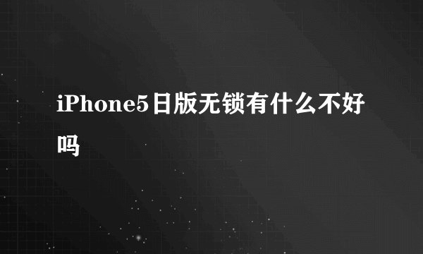 iPhone5日版无锁有什么不好吗