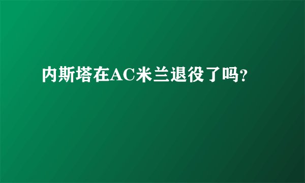 内斯塔在AC米兰退役了吗？