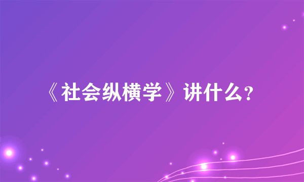 《社会纵横学》讲什么？