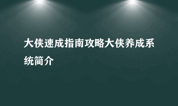 大侠速成指南攻略大侠养成系统简介