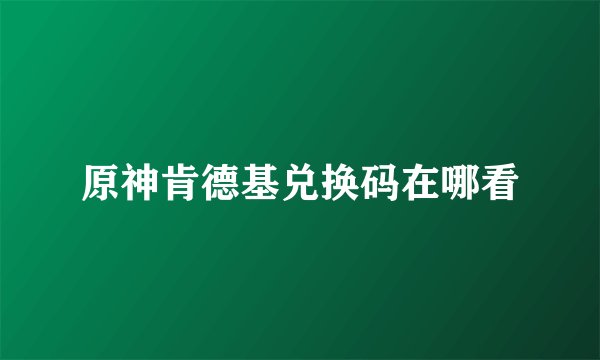 原神肯德基兑换码在哪看