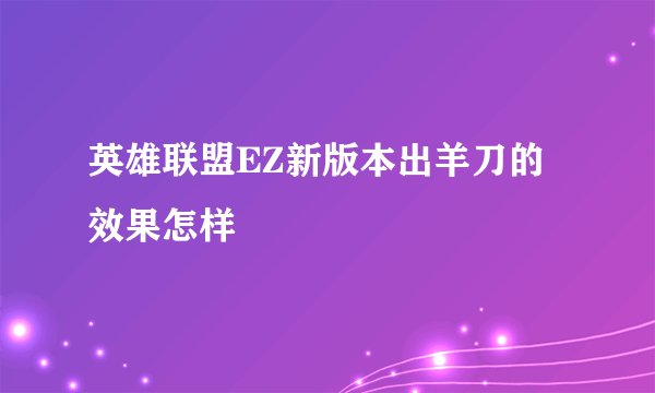 英雄联盟EZ新版本出羊刀的效果怎样