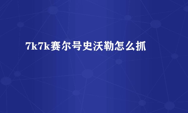 7k7k赛尔号史沃勒怎么抓