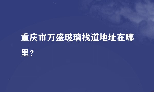 重庆市万盛玻璃栈道地址在哪里？