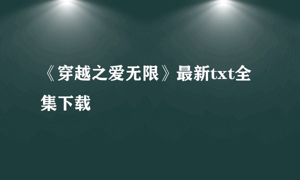 《穿越之爱无限》最新txt全集下载