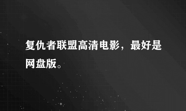 复仇者联盟高清电影，最好是网盘版。