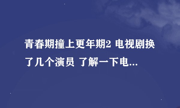 青春期撞上更年期2 电视剧换了几个演员 了解一下电视剧讲述的故事