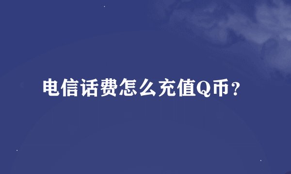 电信话费怎么充值Q币？