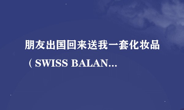 朋友出国回来送我一套化妆品（SWISS BALANCE）,请告知品牌、价位、效果。谢谢！