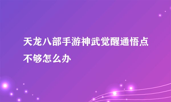 天龙八部手游神武觉醒通悟点不够怎么办