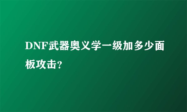 DNF武器奥义学一级加多少面板攻击？