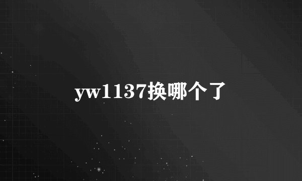 yw1137换哪个了