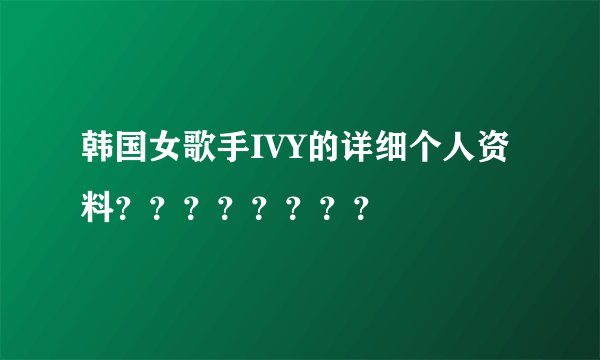 韩国女歌手IVY的详细个人资料？？？？？？？？