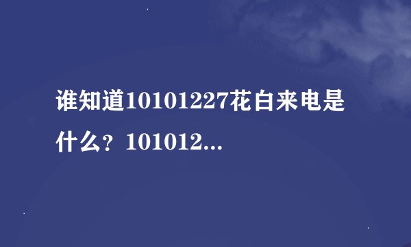 谁知道10101227花白来电是什么？1010127花白来电是什么？
