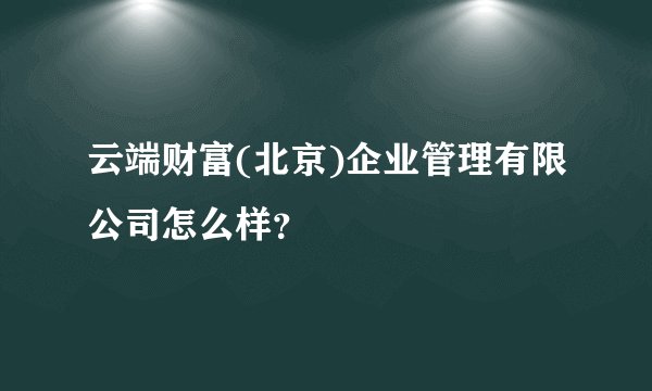 云端财富(北京)企业管理有限公司怎么样？
