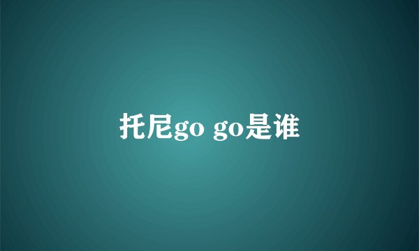 托尼go go是谁