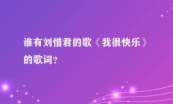 谁有刘惜君的歌《我很快乐》的歌词？
