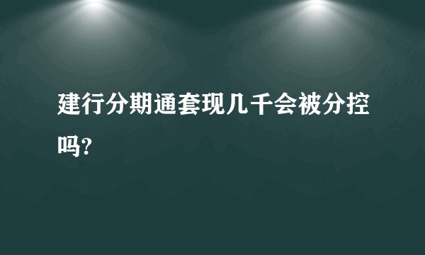 建行分期通套现几千会被分控吗?