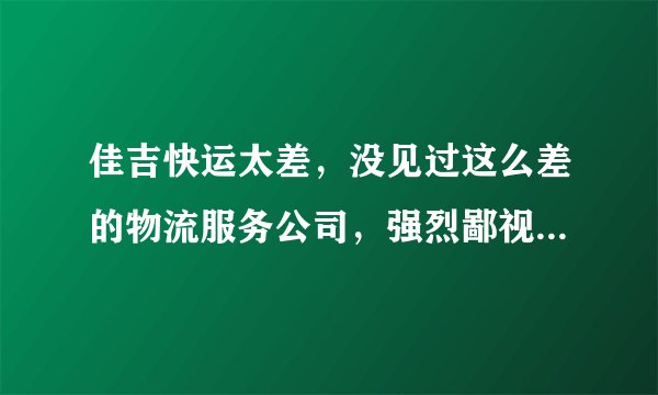 佳吉快运太差，没见过这么差的物流服务公司，强烈鄙视，黄了算了。。。。。。。。。。。