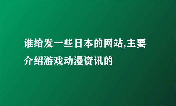 谁给发一些日本的网站,主要介绍游戏动漫资讯的