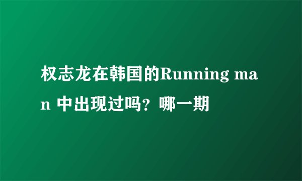 权志龙在韩国的Running man 中出现过吗？哪一期