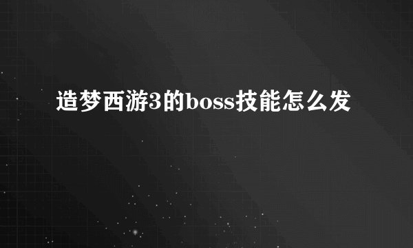 造梦西游3的boss技能怎么发
